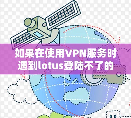 如果在使用VPN服务时遇到lotus登陆不了的问题，通常的原因可能是VPN服务本身的问题，或者用户未正确配置VPN。以下是一些可能的解决方案