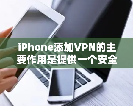 iPhone添加VPN的主要作用是提供一个安全、私密的在线网络服务，让用户能够在线使用而不被外部网络截获。以下是该过程的详细步骤和考虑因素