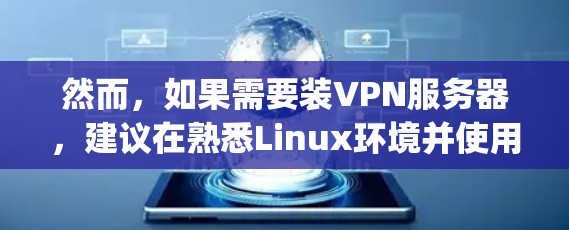 然而,如果需要装VPN服务器,建议在熟悉Linux环境并使用第三方工具(如rpc pipenv)的情况下进行配置。同时,考虑使用容器化技术或虚拟化工具来模拟环境,以测试VPN功能