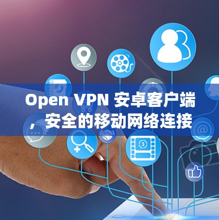 Open VPN 安卓客户端，安全的移动网络连接