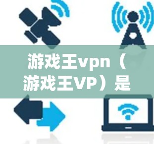游戏王vpn（游戏王VP）是绝地求生中的一个重要角色，她帮助玩家在战斗中快速获取资源和提升等级。以下是玩家如何利用游戏王vpn在游戏中获得优势的详细指南