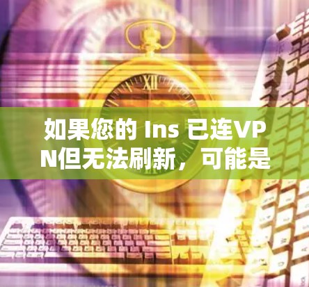 如果您的 Ins 已连VPN但无法刷新，可能是因为 VPN 设置出现了问题。以下是一些可能的原因和解决方法