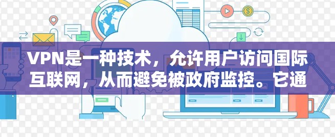 VPN是一种技术，允许用户访问国际互联网，从而避免被政府监控。它通过加密连接，保护用户数据的安全。以下是关于VPN的简单了解
