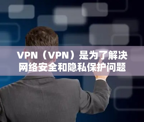 VPN(VPN)是为了解决网络安全和隐私保护问题而开发的一种技术。选择一个合适的VPN取决于你的需求、预算和设备配置。以下是一些常见的VPN推荐,供你参考 VPN(VPN)是为了解决网络安全和隐私保护问题而开发的一种技术。选择一个合适的VPN取决于你的需求、预算和设备配置。以下是一些常见的VPN推荐,供你参考