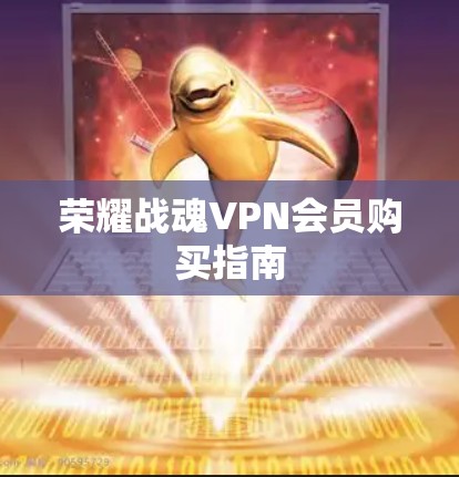 荣耀战魂VPN会员购买指南 荣耀战魂VPN会员购买指南