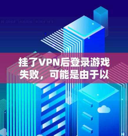 挂了VPN后登录游戏失败，可能是由于以下原因