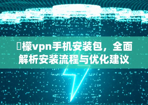 檸檬vpn手机安装包，全面解析安装流程与优化建议