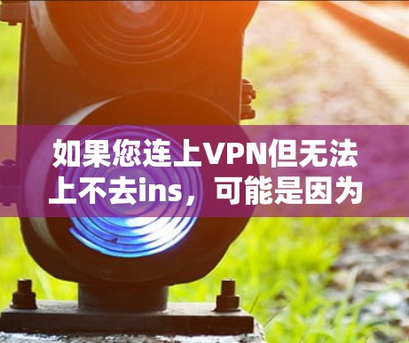 如果您连上VPN但无法上不去ins，可能是因为以下原因
