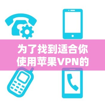 为了找到适合你使用苹果VPN的免费软件，以下是一些推荐，每个软件都有其独特的特点和使用指南