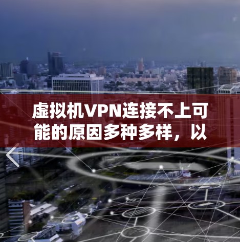 虚拟机VPN连接不上可能的原因多种多样，以下是一些常见的解决步骤