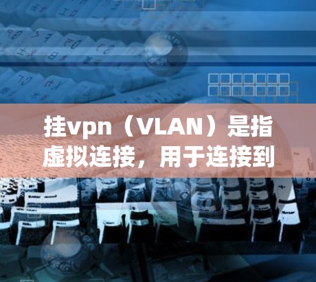 挂vpn(VLAN)是指虚拟连接,用于连接到网络中的多个物理端口。它通常用于连接到服务器或服务器端,但挂VPN本身不能运行任何游戏。挂VPN的作用是将游戏连接到服务器,让游戏能够正常加载和运行 挂vpn(VLAN)是指虚拟连接,用于连接到网络中的多个物理端口。它通常用于连接到服务器或服务器端,但挂VPN本身不能运行任何游戏。挂VPN的作用是将游戏连接到服务器,让游戏能够正常加载和运行
