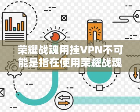 荣耀战魂用挂VPN不可能是指在使用荣耀战魂游戏时,遇到挂VPN问题,或者对使用挂VPN感到不适应。挂VPN通常用于解决网络不稳定、延迟过长或其他网络问题,但并不能真正改变游戏本身的体验