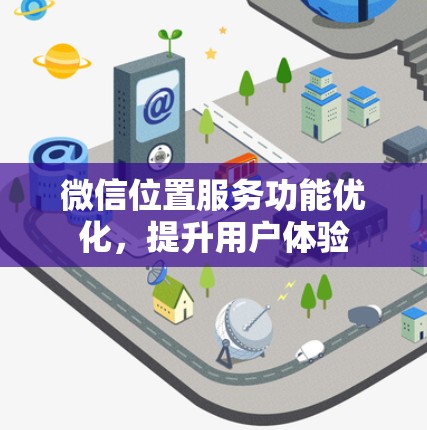微信位置服务功能优化,提升用户体验