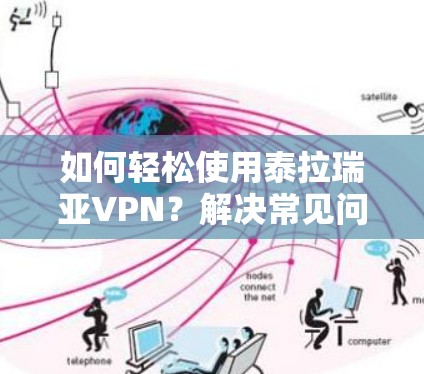 如何轻松使用泰拉瑞亚VPN？解决常见问题，保障网络安全