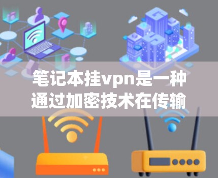 笔记本挂vpn是一种通过加密技术在传输数据时使用加密算法,以提高数据安全性。以下是对笔记本挂vpn服务收费问题的详细分析和总结 笔记本挂vpn是一种通过加密技术在传输数据时使用加密算法,以提高数据安全性。以下是对笔记本挂vpn服务收费问题的详细分析和总结