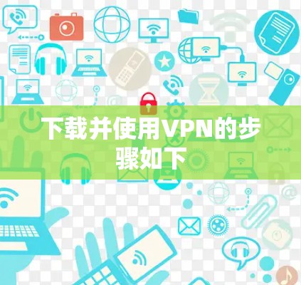 下载并使用VPN的步骤如下 下载并使用VPN的步骤如下