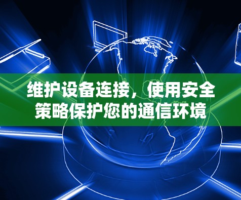 维护设备连接,使用安全策略保护您的通信环境