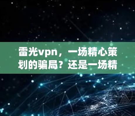 雷光vpn,一场精心策划的骗局?还是一场精心策划的骗局?