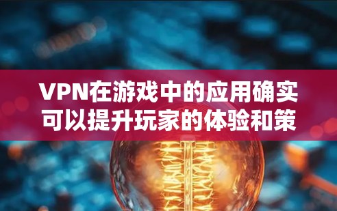 VPN在游戏中的应用确实可以提升玩家的体验和策略能力,但需综合考虑安全、费用和设备等因素。以下是逐步的总结