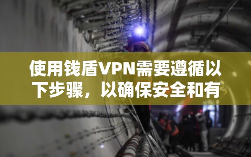 使用钱盾VPN需要遵循以下步骤,以确保安全和有效