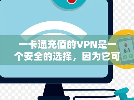 一卡通充值的VPN是一个安全的选择，因为它可以避免网络诈骗和资金损失。以下是详细的步骤和建议