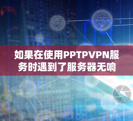 如果在使用PPTPVPN服务时遇到了服务器无响应的问题,通常是因为服务器被断开或者服务器本身有问题,比如防火墙设置阻止了连接。以下是一些可能的解决方法