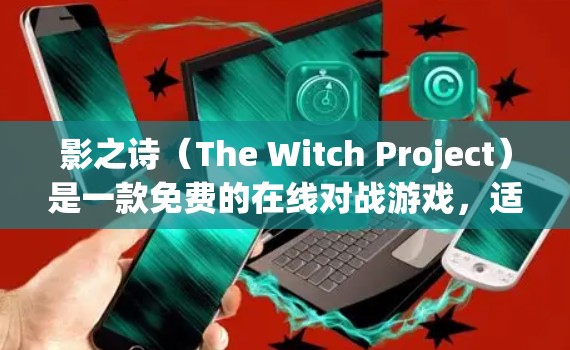 影之诗（The Witch Project）是一款免费的在线对战游戏，适合喜欢对战和策略类游戏的玩家。如果你对游戏感兴趣，可以尝试下载。以下是一些关于影之诗的推荐和注意事项