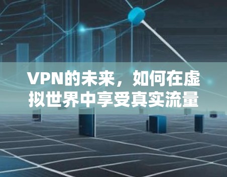 VPN的未来，如何在虚拟世界中享受真实流量