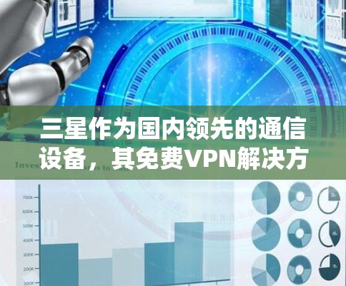 三星作为国内领先的通信设备，其免费VPN解决方案备受关注