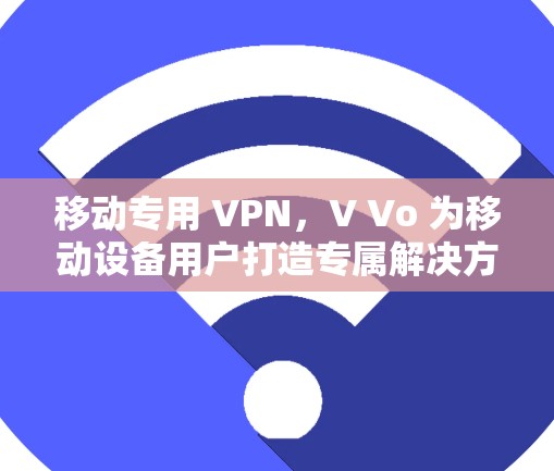 移动专用 VPN，V Vo 为移动设备用户打造专属解决方案