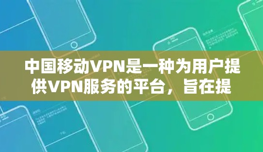 中国移动VPN是一种为用户提供VPN服务的平台，旨在提供安全、便捷的网络连接。以下是关于中国移动VPN登录的详细介绍