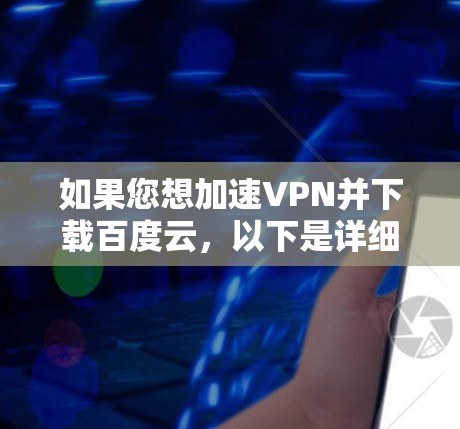 如果您想加速VPN并下载百度云,以下是详细的步骤和推荐