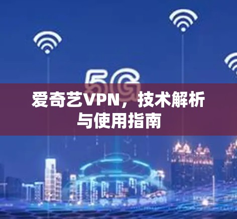 爱奇艺VPN,技术解析与使用指南