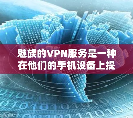 魅族的VPN服务是一种在他们的手机设备上提供VPN功能的手段,以便用户能够在使用他们的手机时访问国际网络服务。以下是关于魅族VPN服务的一些详细信息