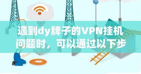 遇到dy牌子的VPN挂机问题时，可以通过以下步骤排查和解决