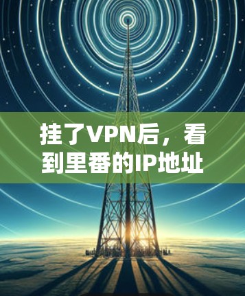 挂了VPN后,看到里番的IP地址可能意味着以下情况 挂了VPN后,看到里番的IP地址可能意味着以下情况