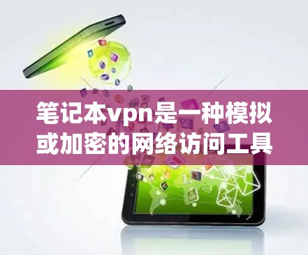 笔记本vpn是一种模拟或加密的网络访问工具,通常用于远程访问互联网或特定网站。以下是一步步的使用指南