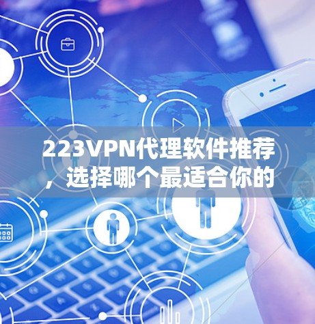 223VPN代理软件推荐,选择哪个最适合你的需求?