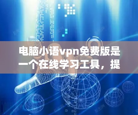 电脑小语vpn免费版是一个在线学习工具,提供多种在线课程、测试和作业帮助。以下是详细的步骤和注意事项
