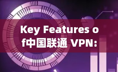 Key Features of中国联通 VPN: