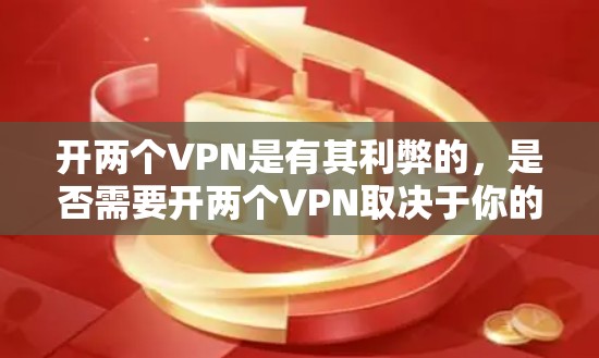 开两个VPN是有其利弊的，是否需要开两个VPN取决于你的具体情况和需求。以下是一些考虑因素和建议