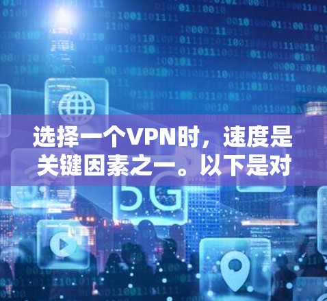 选择一个VPN时，速度是关键因素之一。以下是对不同VPN服务的比较和建议