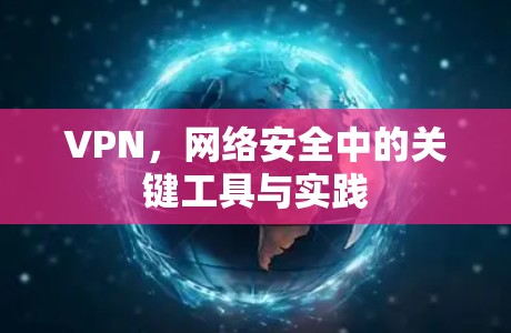 VPN，网络安全中的关键工具与实践