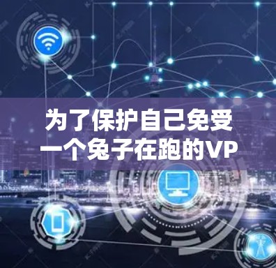 为了保护自己免受一个兔子在跑的VPN攻击，可以按照以下步骤操作