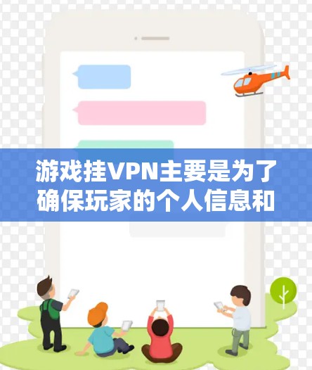 游戏挂VPN主要是为了确保玩家的个人信息和设备的安全。挂VPN技术通过加密传输,保护玩家的账户信息不被黑客攻击或盗刷。这不仅符合游戏设计的初衷,也是为了提升游戏的安全性和用户体验