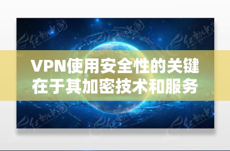 VPN使用安全性的关键在于其加密技术和服务器的安全性,但也有潜在的风险。以下是一些关键点,帮助您更好地理解如何使用VPN并确保其安全