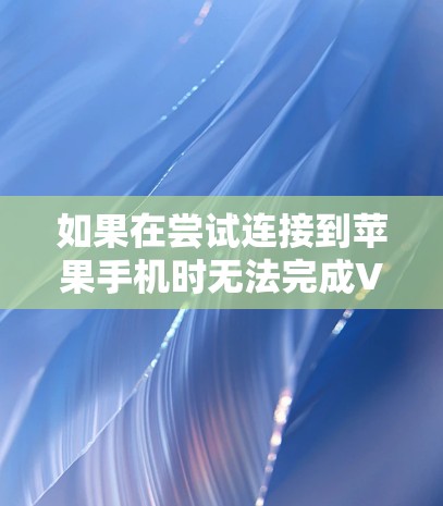 如果在尝试连接到苹果手机时无法完成VPN连接,可能的原因包括以下几种情况