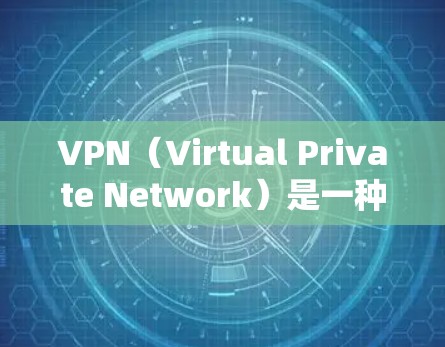 VPN(Virtual Private Network)是一种技术,允许用户在不直接访问目标网站的情况下,访问远程网络。它有几个主要的用处