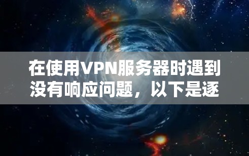 在使用VPN服务器时遇到没有响应问题，以下是逐步的解决方案