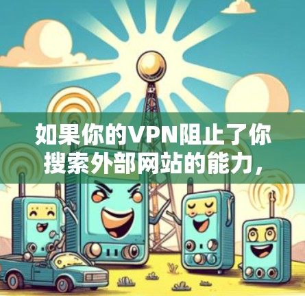 如果你的VPN阻止了你搜索外部网站的能力，但你仍然想找到目标内容，可以尝试以下步骤